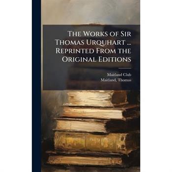 The Works of Sir Thomas Urquhart ... Reprinted From the Original Editions