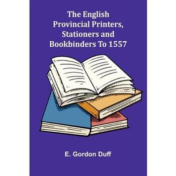 The English Provincial Printers, Stationers And Bookbinders To 1557