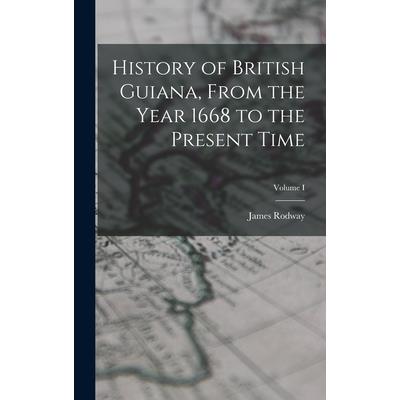 History of British Guiana, From the Year 1668 to the Present Time; Volume I