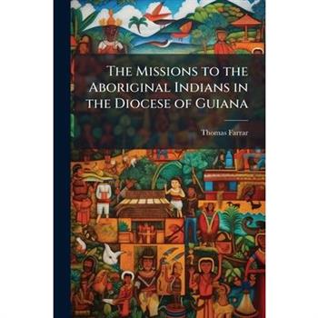 The Missions to the Aboriginal Indians in the Diocese of Guiana