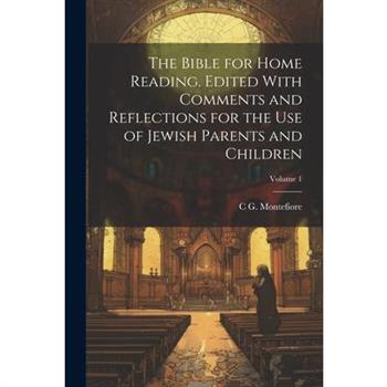 The Bible for Home Reading. Edited With Comments and Reflections for the use of Jewish Parents and Children; Volume 1