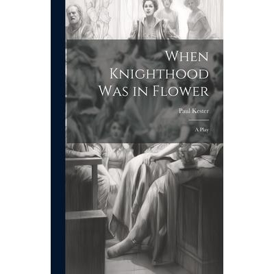 When Knighthood was in Flower; a Play When Knighthood was in Flower; a Play