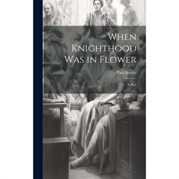 When Knighthood was in Flower; a Play When Knighthood was in Flower; a Play