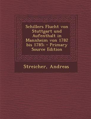 Schillers Flucht Von Stuttgart Und Aufenthalt in Mannheim Von 1782 Bis 1785; - Primary Source Edition