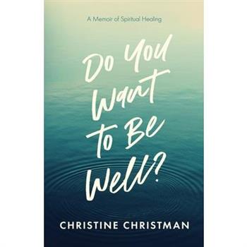 Do You Want to Be Well? A Memoir of Spiritual Healing