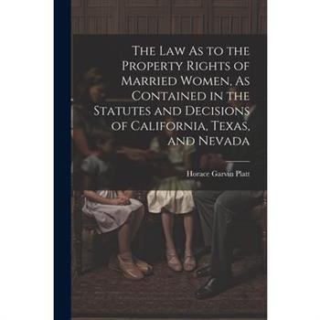 The Law As to the Property Rights of Married Women, As Contained in the Statutes and Decisions of California, Texas, and Nevada