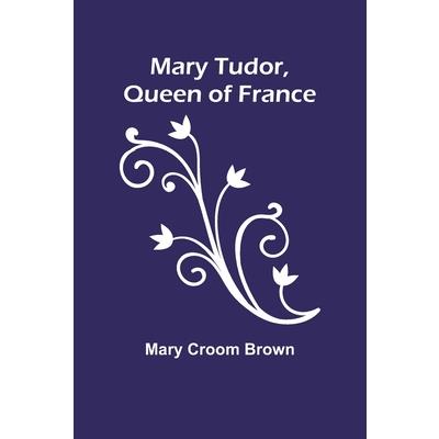 Mary Tudor, Queen of France