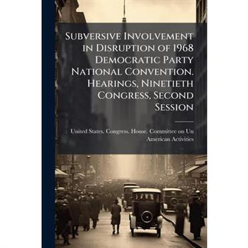 Subversive Involvement in Disruption of 1968 Democratic Party National Convention. Hearings, Ninetieth Congress, Second Session