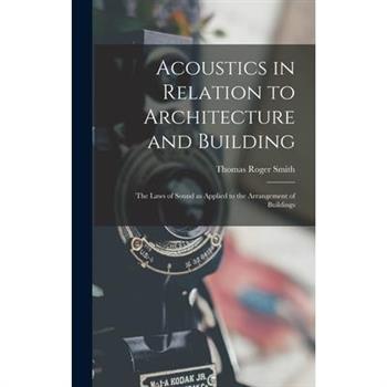 Acoustics in Relation to Architecture and Building; the Laws of Sound as Applied to the Arrangement of Buildings