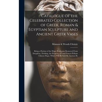 Catalogue of the Celebrated Collection of Greek, Roman & Egyptian Sculpture and Ancient Greek Vases