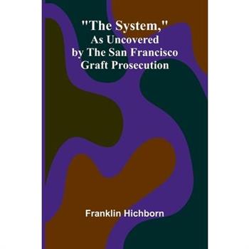 The System, As Uncovered by the San Francisco Graft Prosecution
