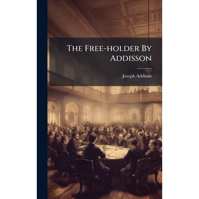 The Free-holder By Addisson The Free-holder By Addisson