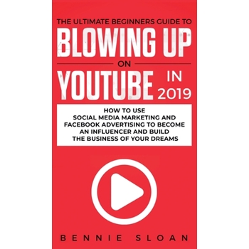 The Ultimate Beginners Guide to Blowing Up on YouTube in 2019
