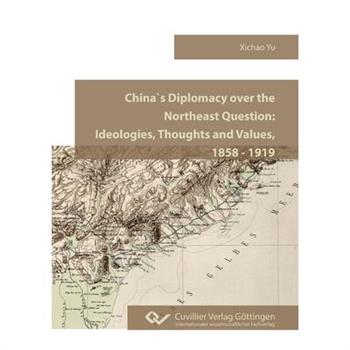 China`s Diplomacy over the Northeast Question.Ideologies, Thoughts and Values, 1858 - 1919