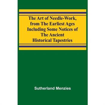 The Art of Needle-work, from the Earliest Ages; Including Some Notices of the Ancient Historical Tapestries
