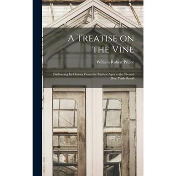 A Treatise on the Vine; Embracing its History From the Earliest Ages to the Present day, With Descri