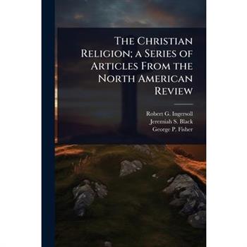 The Christian Religion; a Series of Articles From the North American Review