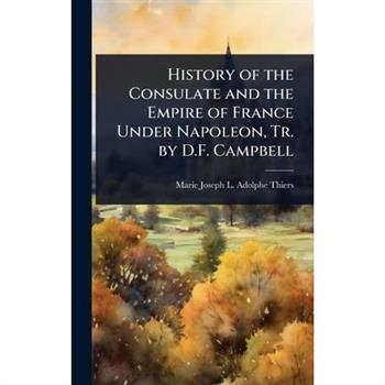 History of the Consulate and the Empire of France Under Napoleon, Tr. by D.F. Campbell