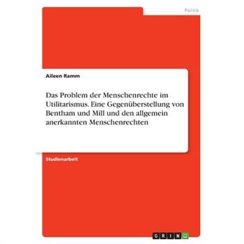 Das Problem der Menschenrechte im Utilitarismus. Eine Gegen羹berstellung von Bentham und Mill und den allgemein anerkannten Menschenrechten