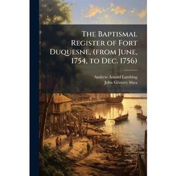 The Baptismal Register of Fort Duquesne, (from June, 1754, to Dec. 1756)