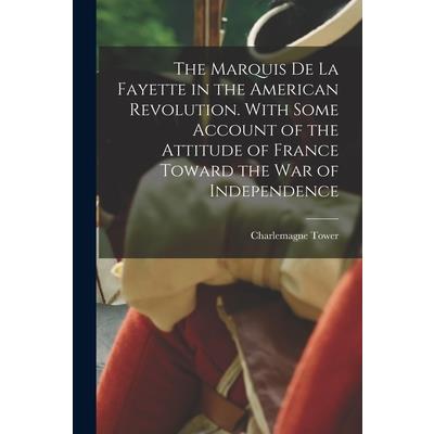 The Marquis de La Fayette in the American Revolution. With Some Account of the Attitude of France Toward the war of Independence