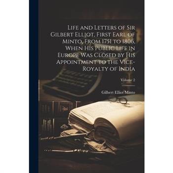 Life and Letters of Sir Gilbert Elliot, First Earl of Minto, From 1751 to 1806, When His Public Life in Europe Was Closed by His Appointment to the Vice-Royalty of India; Volume 2
