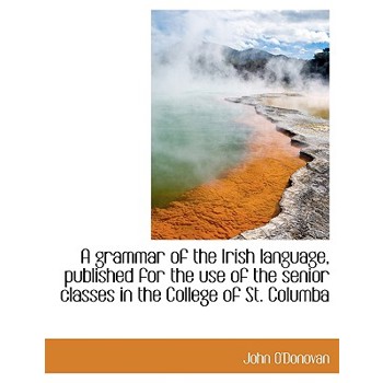 A Grammar of the Irish Language, Published for the Use of the Senior Classes in the College of St. C