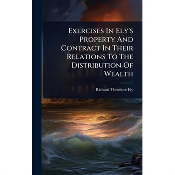 Exercises In Ely’s Property And Contract In Their Relations To The Distribution Of Wealth