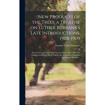 New Products of the Trees; a Treatise on Luther Burbank's Late Introductions. 1908-1909