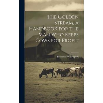 The Golden Stream, a Handbook for the man who Keeps Cows for Profit