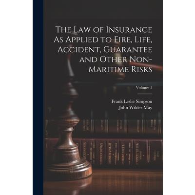 The Law of Insurance As Applied to Fire, Life, Accident, Guarantee and Other Non-Maritime Risks; Volume 1