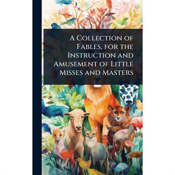A Collection of Fables, for the Instruction and Amusement of Little Misses and Masters