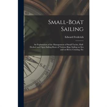 Small-boat Sailing; an Explanation of the Management of Small Yachts, Half-decked and Open Sailing-boats of Various Rigs; Sailing on Sea and on River; Cruising, Etc