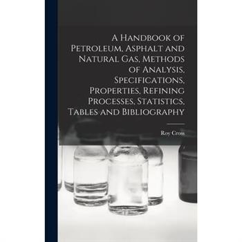 A Handbook of Petroleum, Asphalt and Natural gas, Methods of Analysis, Specifications, Properties, Refining Processes, Statistics, Tables and Bibliography
