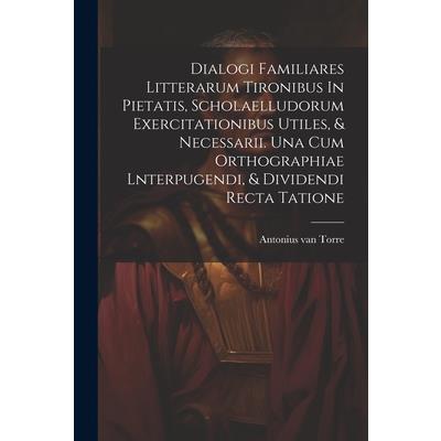 Dialogi Familiares Litterarum Tironibus In Pietatis, Scholaelludorum Exercitationibus Utiles, & Necessarii. Una Cum Orthographiae Lnterpugendi, & Dividendi Recta Tatione