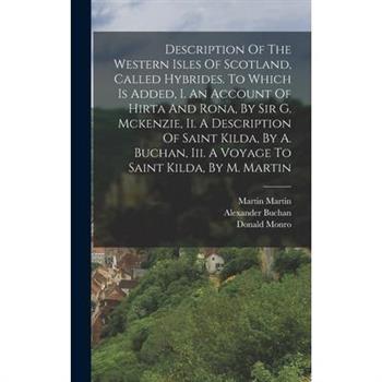 Description Of The Western Isles Of Scotland, Called Hybrides. To Which Is Added, I. An Account Of Hirta And Rona, By Sir G. Mckenzie, Ii. A Description Of Saint Kilda, By A. Buchan, Iii. A Voyage To