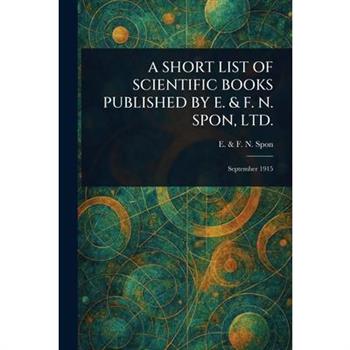 A Short List of Scientific Books Published by E. & F. N. Spon, Ltd.