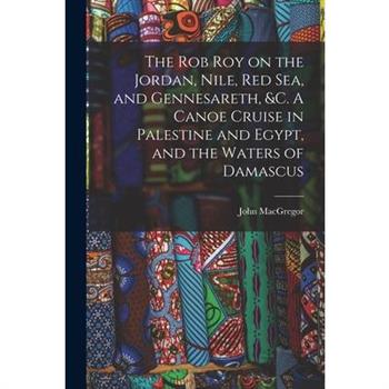 The Rob Roy on the Jordan, Nile, Red sea, and Gennesareth, &c. A Canoe Cruise in Palestine and Egypt, and the Waters of Damascus