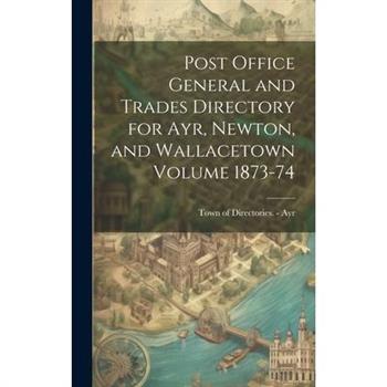 Post Office General and Trades Directory for Ayr, Newton, and Wallacetown Volume 1873-74