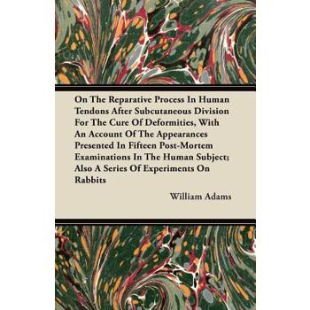 On the Reparative Process in Human Tendons After Subcutaneous Division for the Cure of Deformities, with an Account of the Appearances Presented in Fi