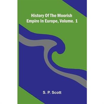 History Of The Moorish Empire In Europe, Vol. 1