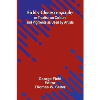 Field's Chromatography; or Treatise on Colours and Pigments as Used by Artists