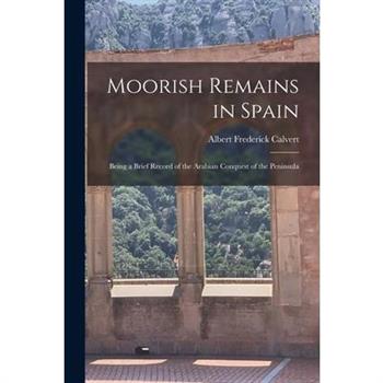 Moorish Remains in Spain; Being a Brief Record of the Arabian Conquest of the Peninsula