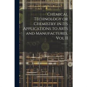 Chemical Technology or Chemistry in its Applications to Arts and Manufactures, Vol II