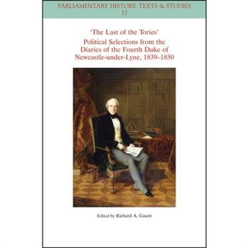The Last of the Tories Political Selections from the Diaries of the Fourth Duke of Newcastle-Under-Lyne, 1839 - 1850