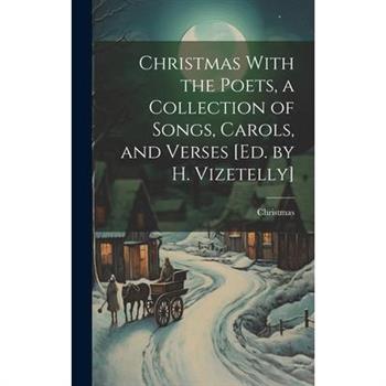 Christmas With the Poets, a Collection of Songs, Carols, and Verses [Ed. by H. Vizetelly]