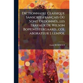 Dictionnaire Classique Sanscrit-fran癟ais O?繒 Sont Ordonn?(c)s...les Travaux De Wilson Bopp, westergaard...colaborateur L?-lenpol