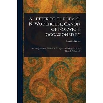 A Letter to the Rev. C. N. Wodehouse, Canon of Norwich; Occasioned By
