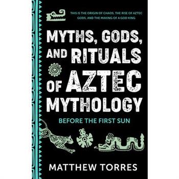 Myths, Gods, and Rituals of Aztec Mythology