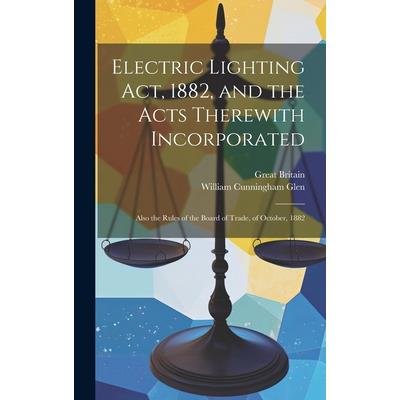 Electric Lighting Act, 1882, and the Acts Therewith Incorporated